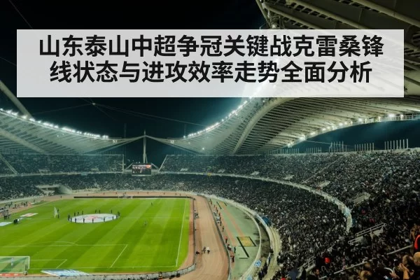 山东泰山中超争冠关键战克雷桑锋线状态与进攻效率走势全面分析