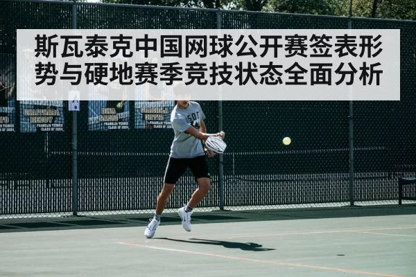 斯瓦泰克中国网球公开赛签表形势与硬地赛季竞技状态全面分析