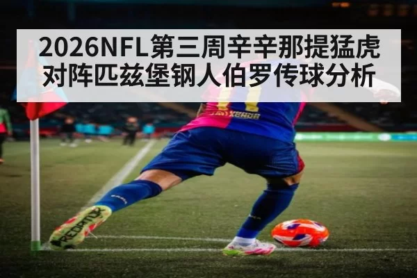 2026NFL第三周辛辛那提猛虎对阵匹兹堡钢人伯罗传球分析