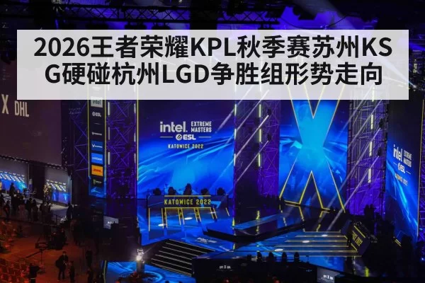 2026王者荣耀KPL秋季赛苏州KSG硬碰杭州LGD争胜组形势走向